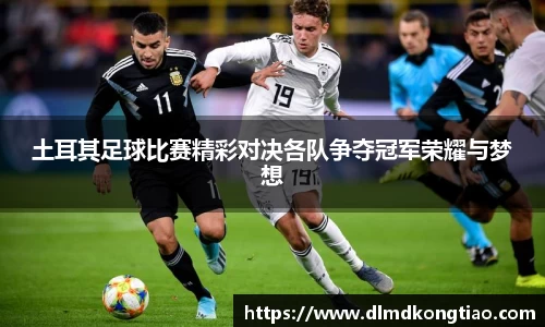 土耳其足球比赛精彩对决各队争夺冠军荣耀与梦想