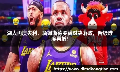 湖人再度失利，詹姆斯德罗赞对决落败，晋级难度再增！