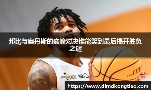 邦比与奥丹斯的巅峰对决谁能笑到最后揭开胜负之谜