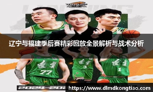 辽宁与福建季后赛精彩回放全景解析与战术分析