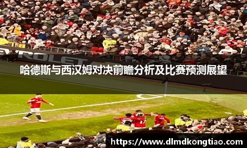 哈德斯与西汉姆对决前瞻分析及比赛预测展望