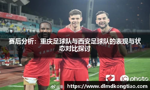 赛后分析：重庆足球队与西安足球队的表现与状态对比探讨