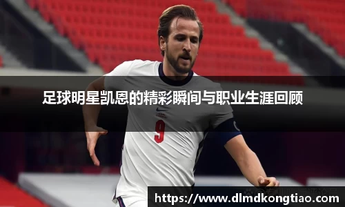 足球明星凯恩的精彩瞬间与职业生涯回顾