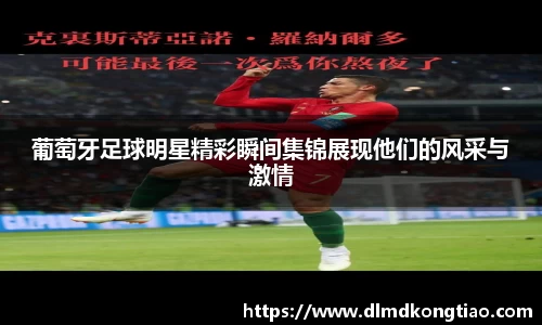 葡萄牙足球明星精彩瞬间集锦展现他们的风采与激情