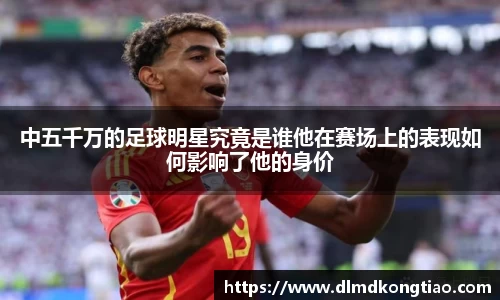 中五千万的足球明星究竟是谁他在赛场上的表现如何影响了他的身价